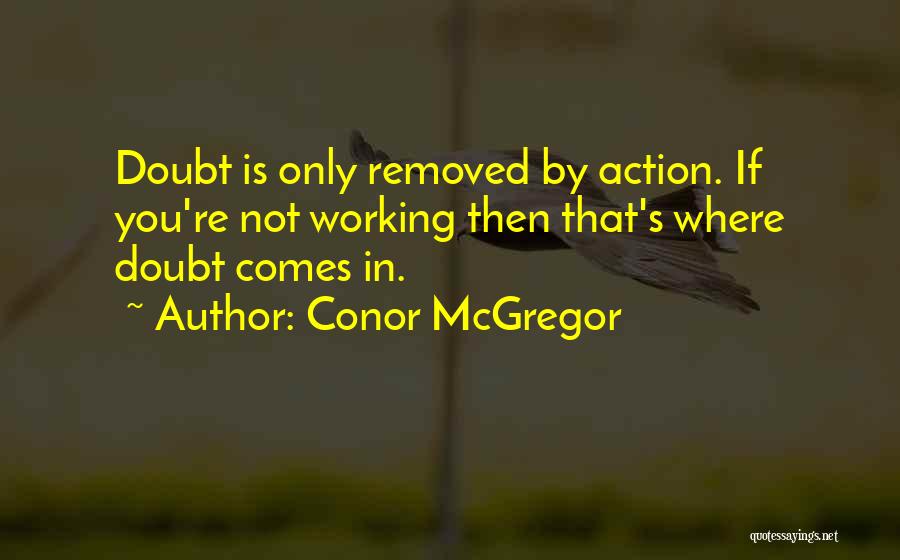 Conor McGregor Quotes: Doubt Is Only Removed By Action. If You're Not Working Then That's Where Doubt Comes In.