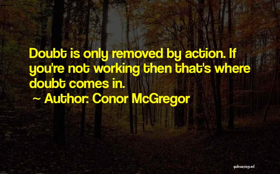 Conor McGregor Quotes: Doubt Is Only Removed By Action. If You're Not Working Then That's Where Doubt Comes In.