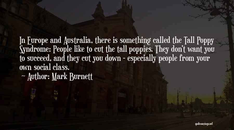 Mark Burnett Quotes: In Europe And Australia, There Is Something Called The Tall Poppy Syndrome: People Like To Cut The Tall Poppies. They