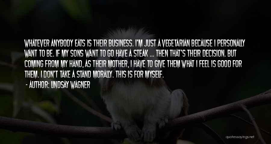 Lindsay Wagner Quotes: Whatever Anybody Eats Is Their Business. I'm Just A Vegetarian Because I Personally Want To Be. If My Sons Want