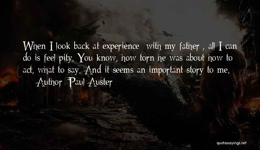 Paul Auster Quotes: When I Look Back At Experience [with My Father], All I Can Do Is Feel Pity. You Know, How Torn
