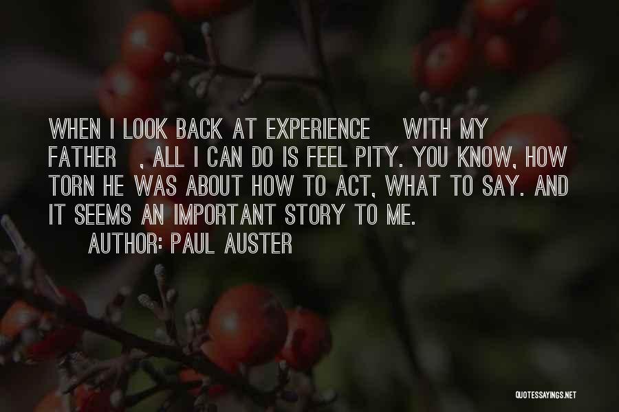Paul Auster Quotes: When I Look Back At Experience [with My Father], All I Can Do Is Feel Pity. You Know, How Torn