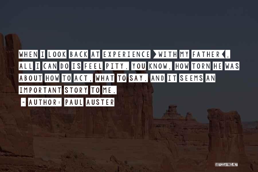 Paul Auster Quotes: When I Look Back At Experience [with My Father], All I Can Do Is Feel Pity. You Know, How Torn
