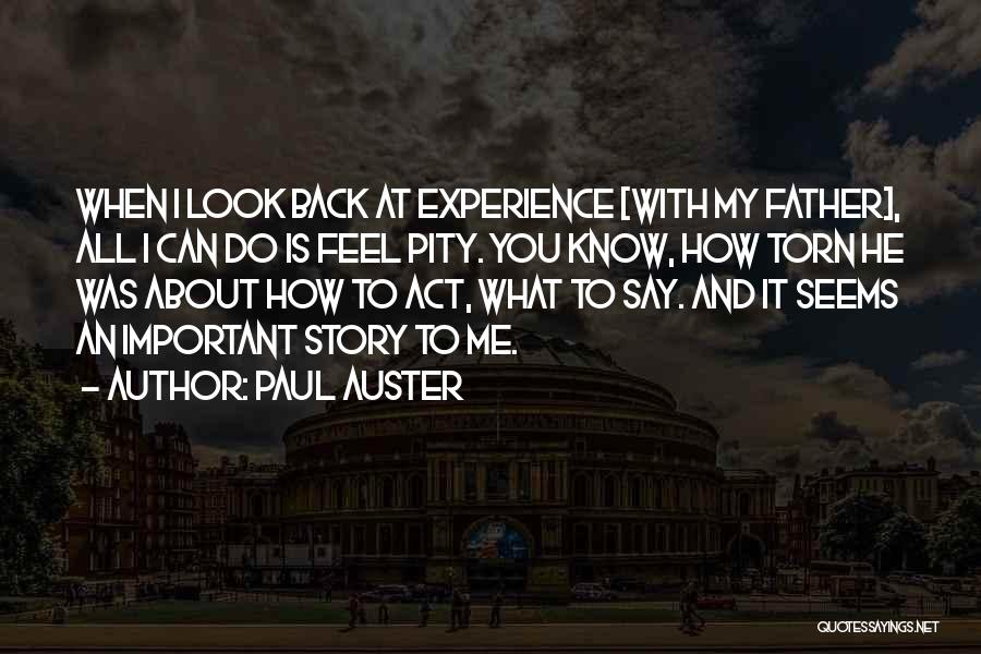 Paul Auster Quotes: When I Look Back At Experience [with My Father], All I Can Do Is Feel Pity. You Know, How Torn