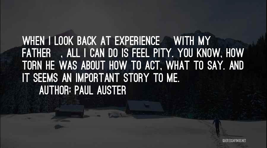 Paul Auster Quotes: When I Look Back At Experience [with My Father], All I Can Do Is Feel Pity. You Know, How Torn