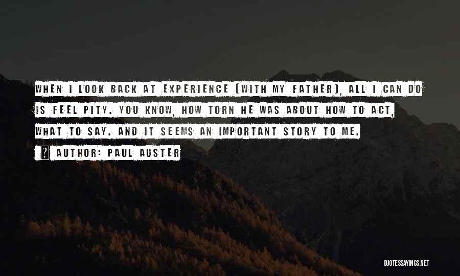 Paul Auster Quotes: When I Look Back At Experience [with My Father], All I Can Do Is Feel Pity. You Know, How Torn