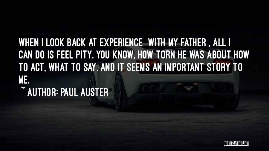 Paul Auster Quotes: When I Look Back At Experience [with My Father], All I Can Do Is Feel Pity. You Know, How Torn