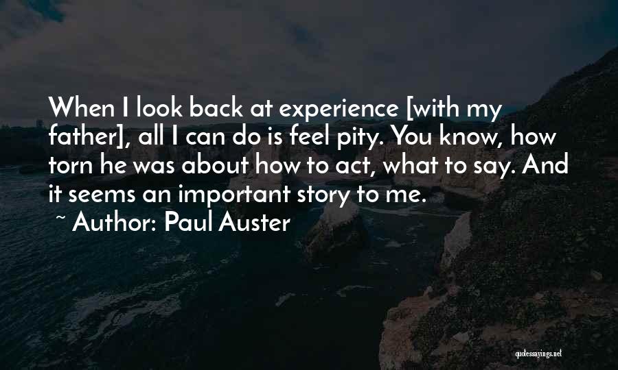 Paul Auster Quotes: When I Look Back At Experience [with My Father], All I Can Do Is Feel Pity. You Know, How Torn