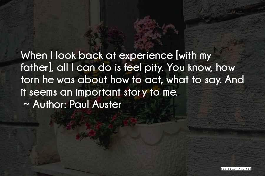 Paul Auster Quotes: When I Look Back At Experience [with My Father], All I Can Do Is Feel Pity. You Know, How Torn