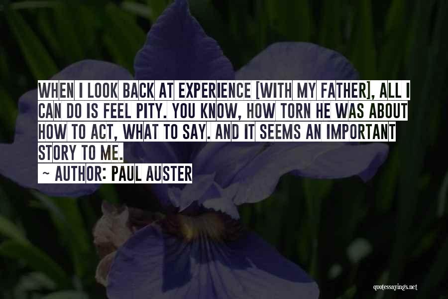 Paul Auster Quotes: When I Look Back At Experience [with My Father], All I Can Do Is Feel Pity. You Know, How Torn