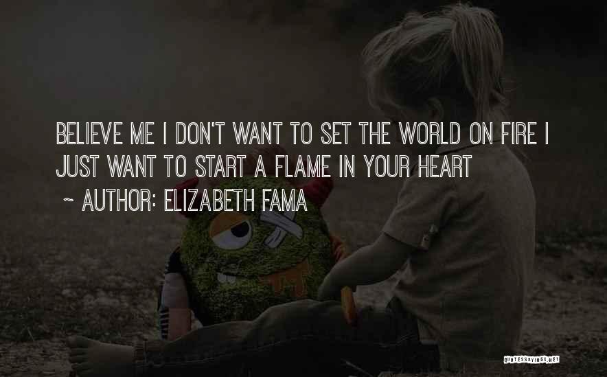 Elizabeth Fama Quotes: Believe Me I Don't Want To Set The World On Fire I Just Want To Start A Flame In Your