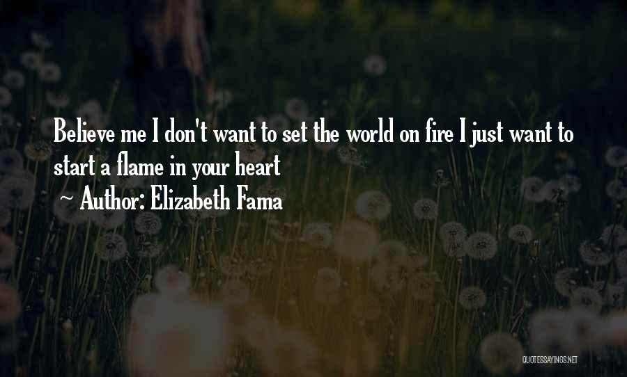 Elizabeth Fama Quotes: Believe Me I Don't Want To Set The World On Fire I Just Want To Start A Flame In Your