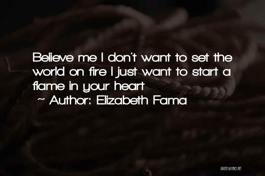 Elizabeth Fama Quotes: Believe Me I Don't Want To Set The World On Fire I Just Want To Start A Flame In Your