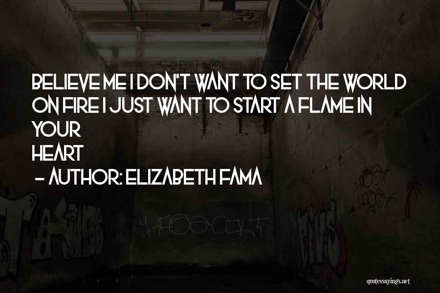 Elizabeth Fama Quotes: Believe Me I Don't Want To Set The World On Fire I Just Want To Start A Flame In Your