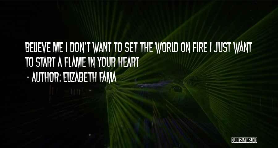 Elizabeth Fama Quotes: Believe Me I Don't Want To Set The World On Fire I Just Want To Start A Flame In Your
