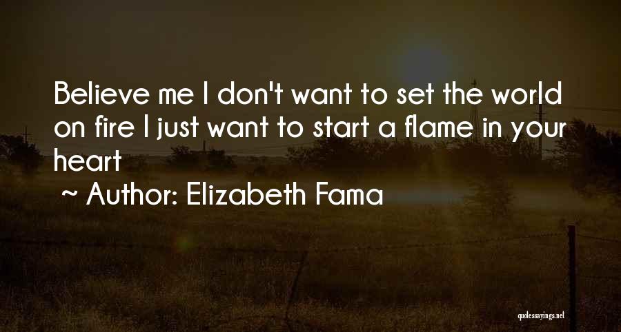 Elizabeth Fama Quotes: Believe Me I Don't Want To Set The World On Fire I Just Want To Start A Flame In Your