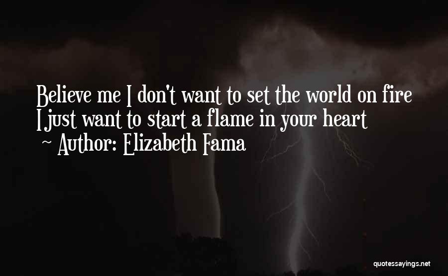 Elizabeth Fama Quotes: Believe Me I Don't Want To Set The World On Fire I Just Want To Start A Flame In Your