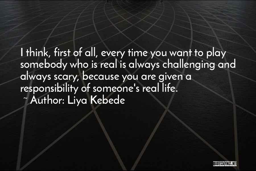 Liya Kebede Quotes: I Think, First Of All, Every Time You Want To Play Somebody Who Is Real Is Always Challenging And Always