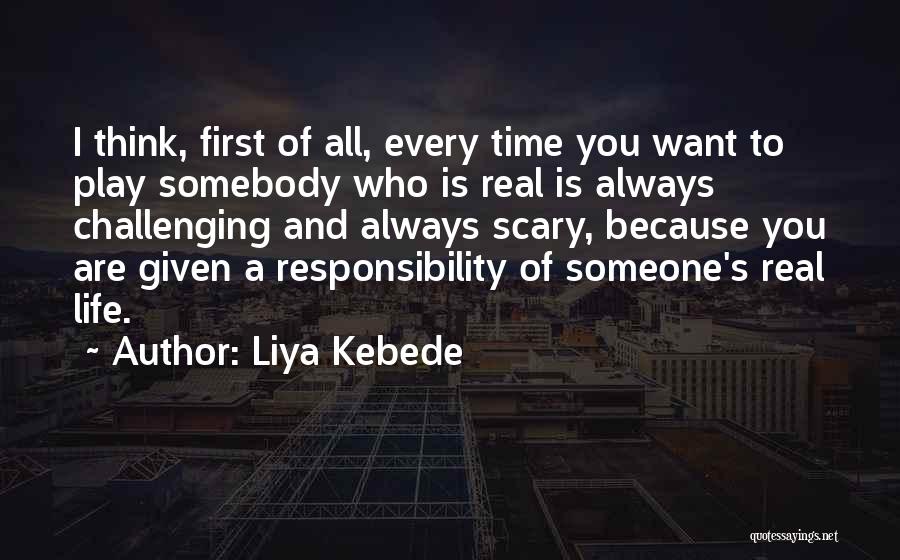 Liya Kebede Quotes: I Think, First Of All, Every Time You Want To Play Somebody Who Is Real Is Always Challenging And Always