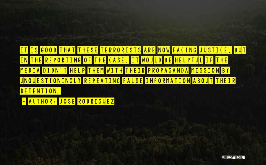 Jose Rodriguez Quotes: It Is Good That These Terrorists Are Now Facing Justice, But In The Reporting Of The Case, It Would Be