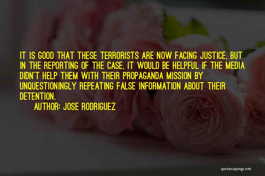 Jose Rodriguez Quotes: It Is Good That These Terrorists Are Now Facing Justice, But In The Reporting Of The Case, It Would Be