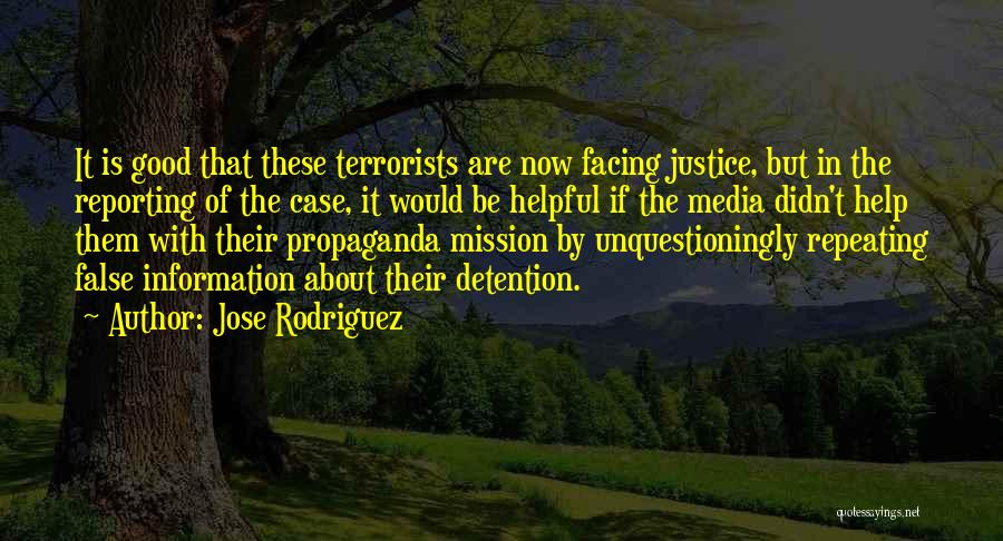 Jose Rodriguez Quotes: It Is Good That These Terrorists Are Now Facing Justice, But In The Reporting Of The Case, It Would Be