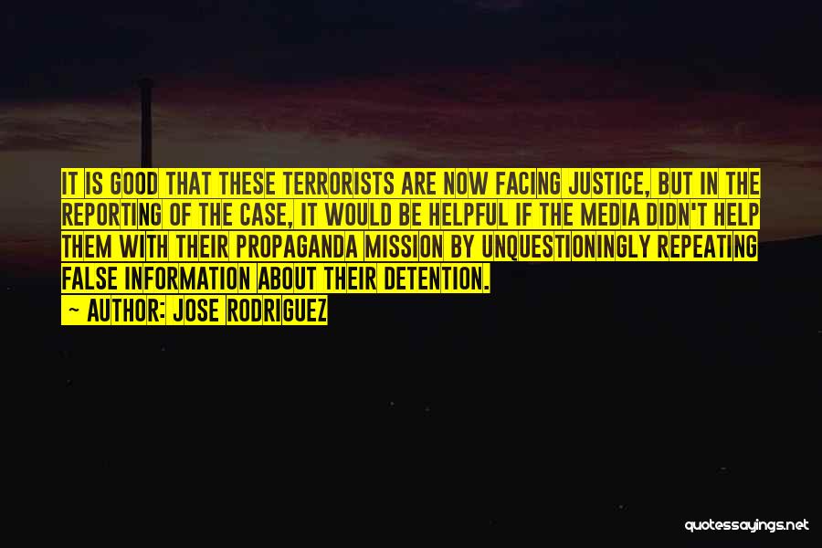 Jose Rodriguez Quotes: It Is Good That These Terrorists Are Now Facing Justice, But In The Reporting Of The Case, It Would Be