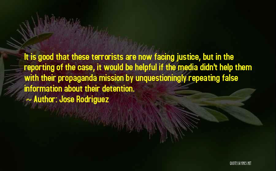 Jose Rodriguez Quotes: It Is Good That These Terrorists Are Now Facing Justice, But In The Reporting Of The Case, It Would Be
