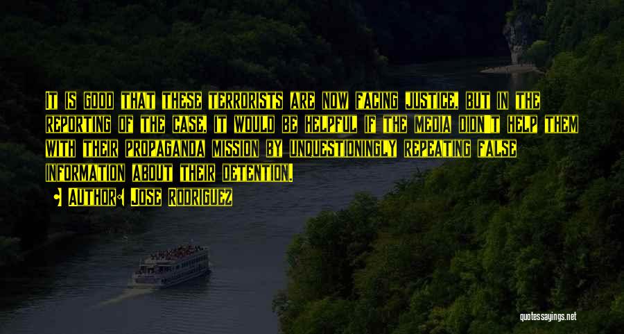 Jose Rodriguez Quotes: It Is Good That These Terrorists Are Now Facing Justice, But In The Reporting Of The Case, It Would Be