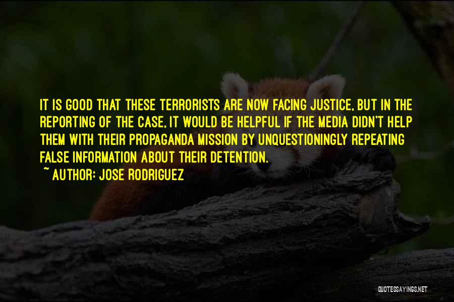 Jose Rodriguez Quotes: It Is Good That These Terrorists Are Now Facing Justice, But In The Reporting Of The Case, It Would Be