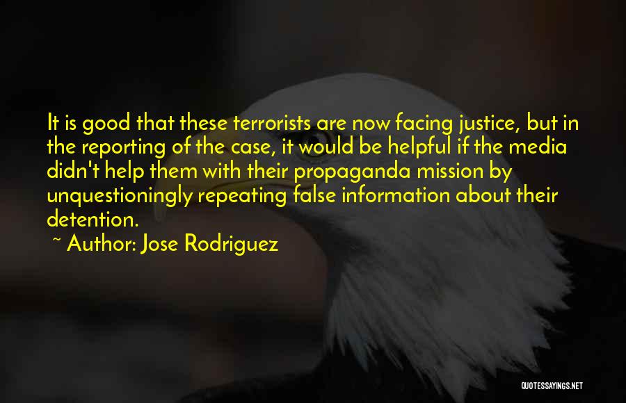 Jose Rodriguez Quotes: It Is Good That These Terrorists Are Now Facing Justice, But In The Reporting Of The Case, It Would Be