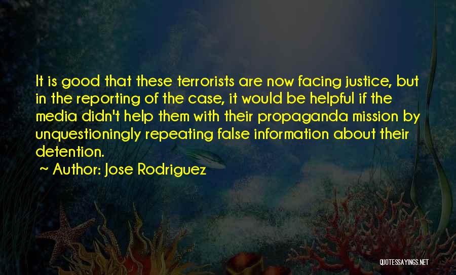 Jose Rodriguez Quotes: It Is Good That These Terrorists Are Now Facing Justice, But In The Reporting Of The Case, It Would Be