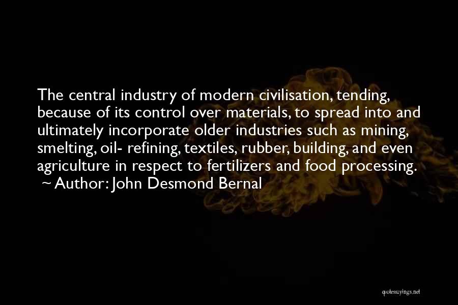 John Desmond Bernal Quotes: The Central Industry Of Modern Civilisation, Tending, Because Of Its Control Over Materials, To Spread Into And Ultimately Incorporate Older