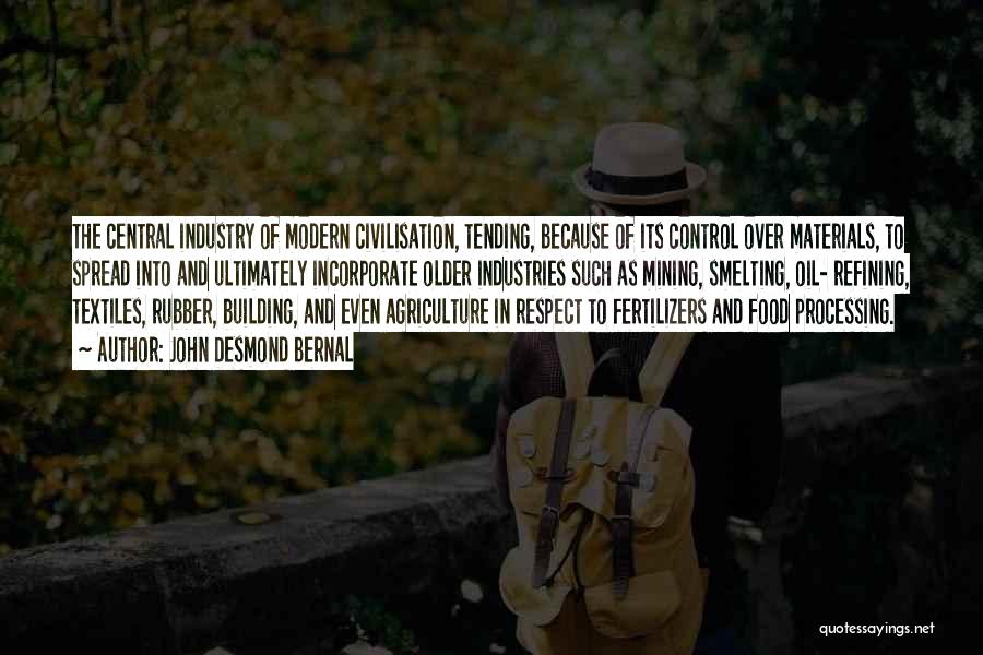 John Desmond Bernal Quotes: The Central Industry Of Modern Civilisation, Tending, Because Of Its Control Over Materials, To Spread Into And Ultimately Incorporate Older