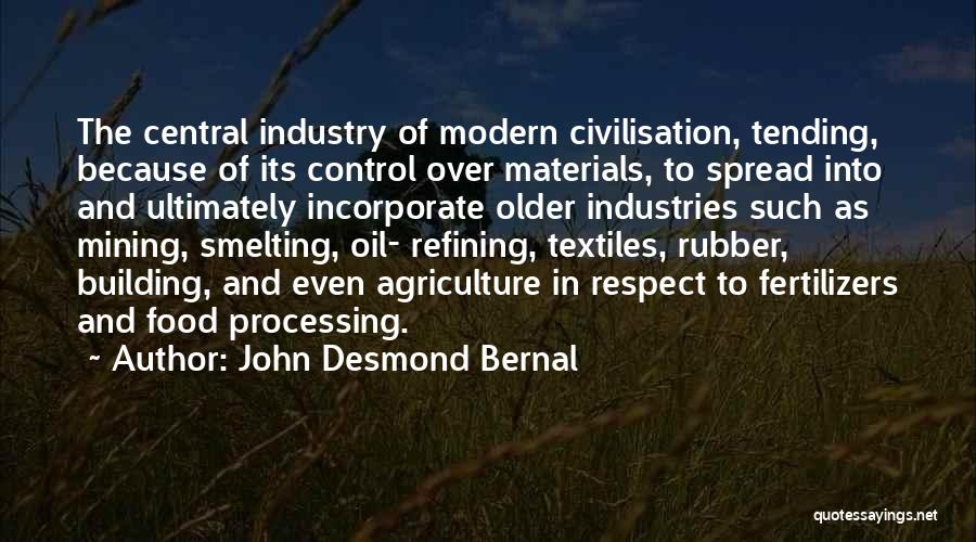 John Desmond Bernal Quotes: The Central Industry Of Modern Civilisation, Tending, Because Of Its Control Over Materials, To Spread Into And Ultimately Incorporate Older