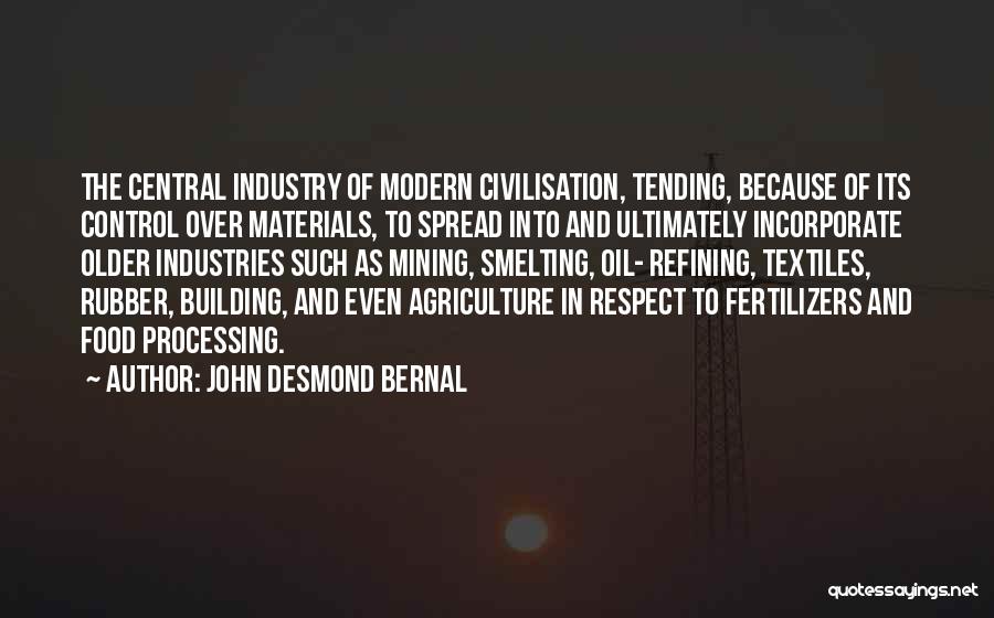 John Desmond Bernal Quotes: The Central Industry Of Modern Civilisation, Tending, Because Of Its Control Over Materials, To Spread Into And Ultimately Incorporate Older