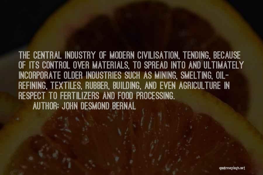 John Desmond Bernal Quotes: The Central Industry Of Modern Civilisation, Tending, Because Of Its Control Over Materials, To Spread Into And Ultimately Incorporate Older