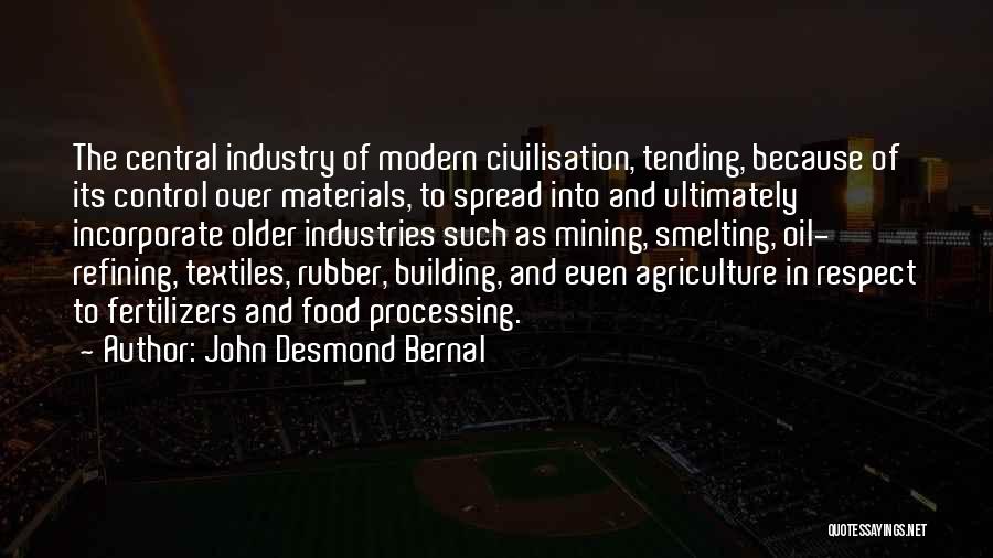 John Desmond Bernal Quotes: The Central Industry Of Modern Civilisation, Tending, Because Of Its Control Over Materials, To Spread Into And Ultimately Incorporate Older