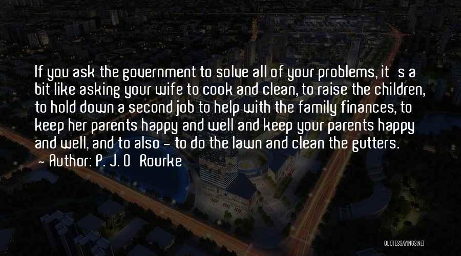 P. J. O'Rourke Quotes: If You Ask The Government To Solve All Of Your Problems, It's A Bit Like Asking Your Wife To Cook