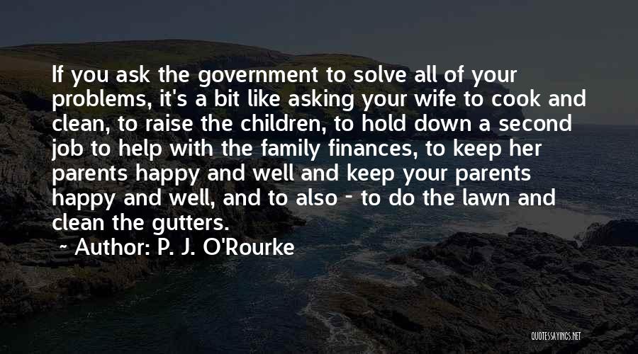 P. J. O'Rourke Quotes: If You Ask The Government To Solve All Of Your Problems, It's A Bit Like Asking Your Wife To Cook