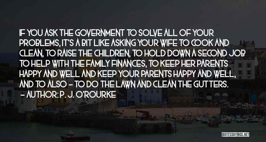 P. J. O'Rourke Quotes: If You Ask The Government To Solve All Of Your Problems, It's A Bit Like Asking Your Wife To Cook