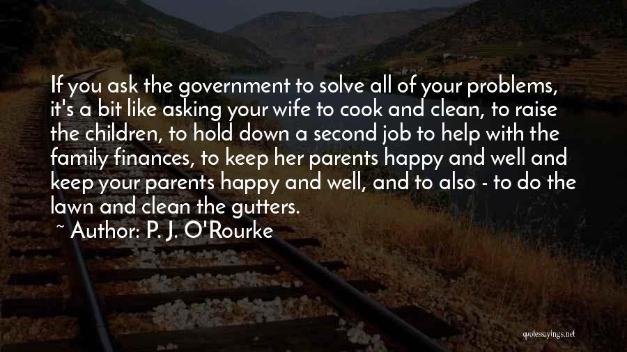 P. J. O'Rourke Quotes: If You Ask The Government To Solve All Of Your Problems, It's A Bit Like Asking Your Wife To Cook