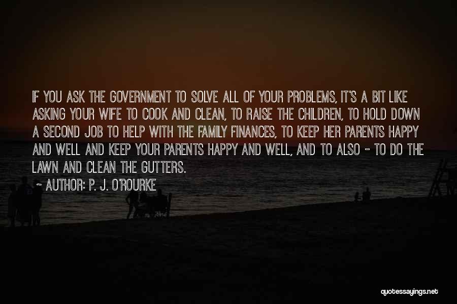 P. J. O'Rourke Quotes: If You Ask The Government To Solve All Of Your Problems, It's A Bit Like Asking Your Wife To Cook