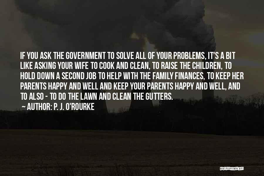 P. J. O'Rourke Quotes: If You Ask The Government To Solve All Of Your Problems, It's A Bit Like Asking Your Wife To Cook