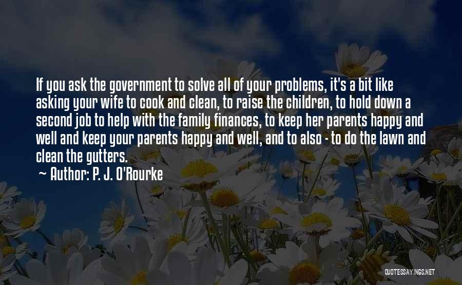 P. J. O'Rourke Quotes: If You Ask The Government To Solve All Of Your Problems, It's A Bit Like Asking Your Wife To Cook