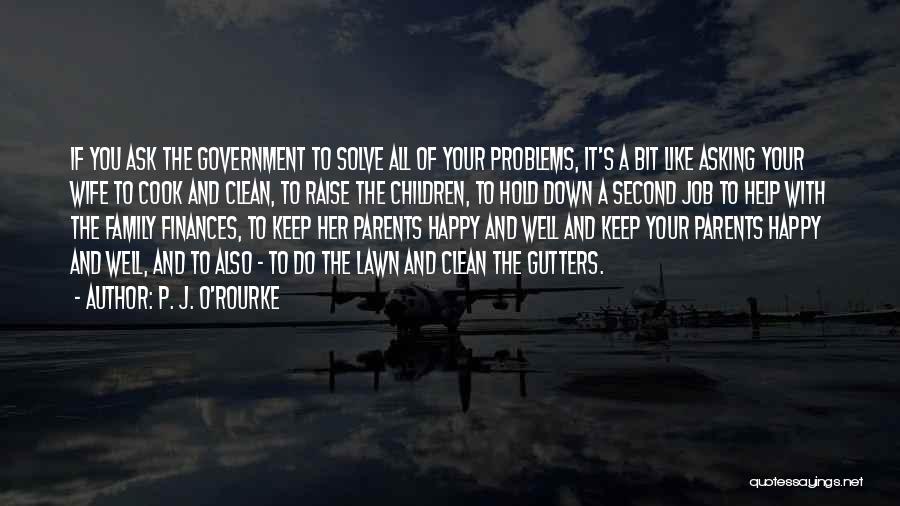 P. J. O'Rourke Quotes: If You Ask The Government To Solve All Of Your Problems, It's A Bit Like Asking Your Wife To Cook