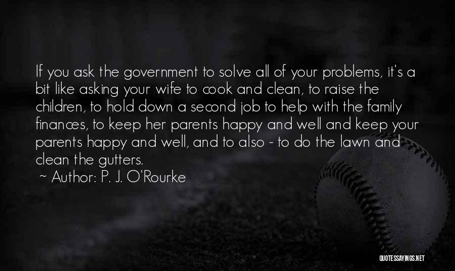 P. J. O'Rourke Quotes: If You Ask The Government To Solve All Of Your Problems, It's A Bit Like Asking Your Wife To Cook