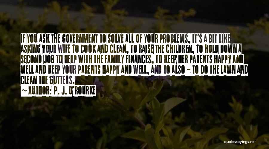 P. J. O'Rourke Quotes: If You Ask The Government To Solve All Of Your Problems, It's A Bit Like Asking Your Wife To Cook