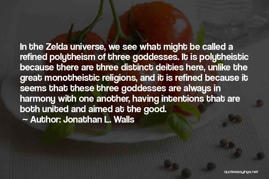 Jonathan L. Walls Quotes: In The Zelda Universe, We See What Might Be Called A Refined Polytheism Of Three Goddesses. It Is Polytheistic Because