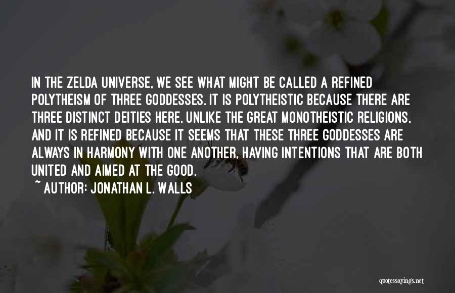 Jonathan L. Walls Quotes: In The Zelda Universe, We See What Might Be Called A Refined Polytheism Of Three Goddesses. It Is Polytheistic Because